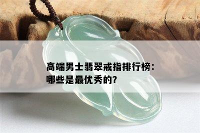 高端男士翡翠戒指排行榜：哪些是更优秀的？