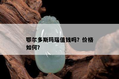 鄂尔多斯玛瑙值钱吗？价格如何？