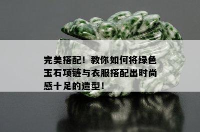 完美搭配！教你如何将绿色玉石项链与衣服搭配出时尚感十足的造型！