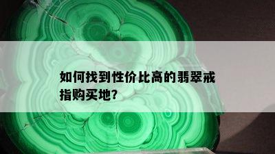 如何找到性价比高的翡翠戒指购买地？