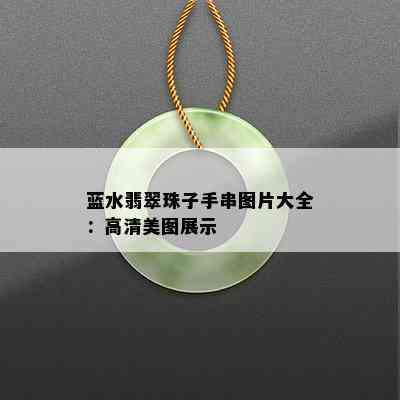 蓝水翡翠珠子手串图片大全：高清美图展示