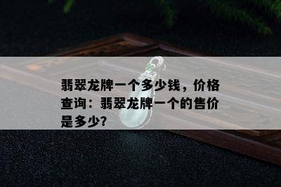 翡翠龙牌一个多少钱，价格查询：翡翠龙牌一个的售价是多少？