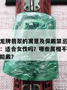 龙牌翡翠的寓意及佩戴禁忌：适合女性吗？哪些属相不能戴？