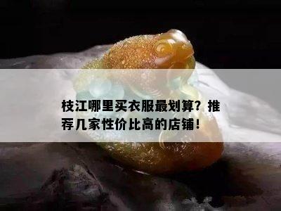 枝江哪里买衣服最划算？推荐几家性价比高的店铺！