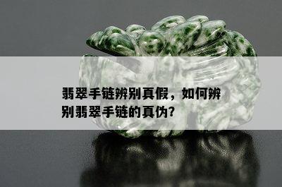 翡翠手链辨别真假，如何辨别翡翠手链的真伪？