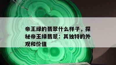 帝王绿的翡翠什么样子，探秘帝王绿翡翠：其独特的外观和价值