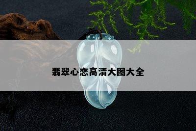 翡翠心恋高清大图大全