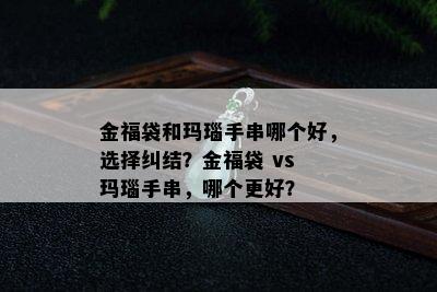 金福袋和玛瑙手串哪个好，选择纠结？金福袋 vs 玛瑙手串，哪个更好？