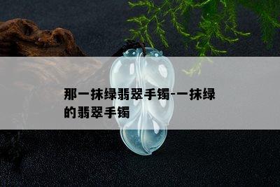 那一抹绿翡翠手镯-一抹绿的翡翠手镯