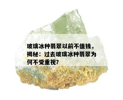 玻璃冰种翡翠以前不值钱，揭秘：过去玻璃冰种翡翠为何不受重视？