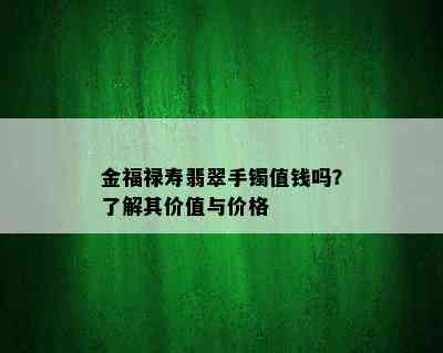 金福禄寿翡翠手镯值钱吗？了解其价值与价格