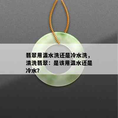 翡翠用温水洗还是冷水洗，清洗翡翠：是该用温水还是冷水？