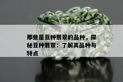 那些是豆种翡翠的品种，探秘豆种翡翠：了解其品种与特点