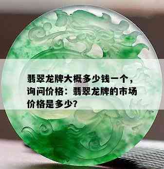 翡翠龙牌大概多少钱一个，询问价格：翡翠龙牌的市场价格是多少？