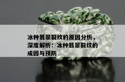 冰种翡翠裂纹的原因分析，深度解析：冰种翡翠裂纹的成因与预防