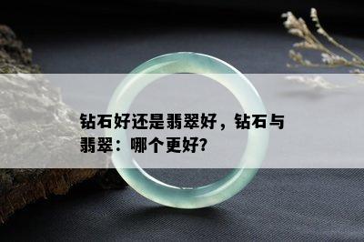 钻石好还是翡翠好，钻石与翡翠：哪个更好？