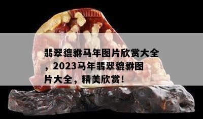 翡翠貔貅马年图片欣赏大全，2023马年翡翠貔貅图片大全，精美欣赏！