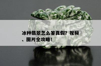 冰种翡翠怎么鉴真假？视频、图片全攻略！