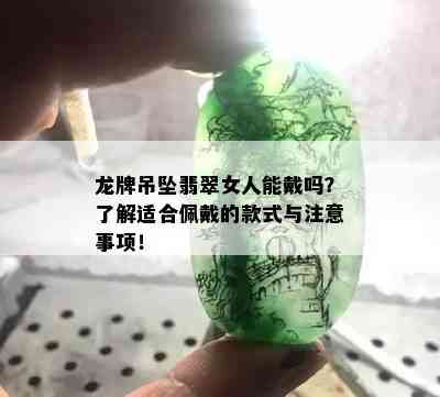 龙牌吊坠翡翠女人能戴吗？了解适合佩戴的款式与注意事项！