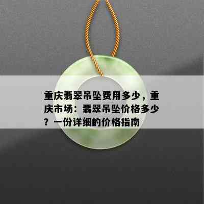 重庆翡翠吊坠费用多少，重庆市场：翡翠吊坠价格多少？一份详细的价格指南