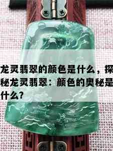 龙灵翡翠的颜色是什么，探秘龙灵翡翠：颜色的奥秘是什么？