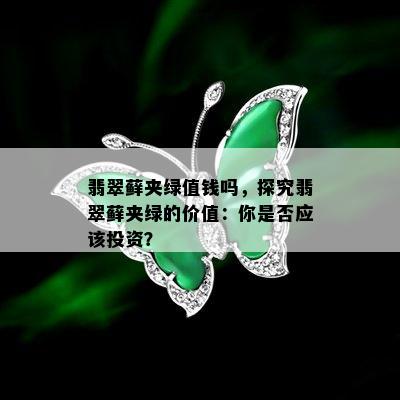 翡翠藓夹绿值钱吗，探究翡翠藓夹绿的价值：你是否应该投资？