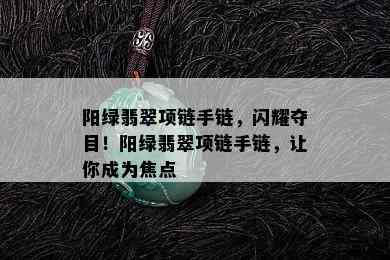 阳绿翡翠项链手链，闪耀夺目！阳绿翡翠项链手链，让你成为焦点