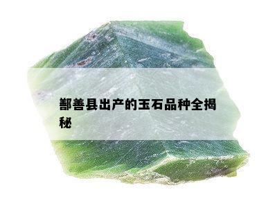 鄯善县出产的玉石品种全揭秘