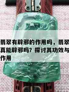 翡翠有辟邪的作用吗，翡翠真能辟邪吗？探讨其功效与作用