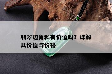 翡翠边角料有价值吗？详解其价值与价格