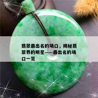 翡翠最出名的场口，揭秘翡翠界的明星——最出名的场口一览