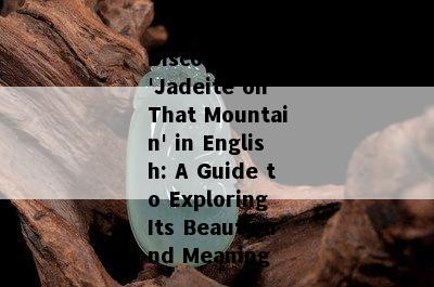 Discovering 'Jadeite on That Mountain' in English: A Guide to Exploring Its Beauty and Meaning