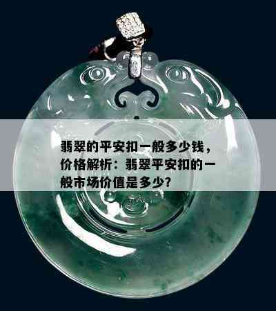 翡翠的平安扣一般多少钱，价格解析：翡翠平安扣的一般市场价值是多少？