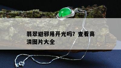 翡翠避邪用开光吗？查看高清图片大全