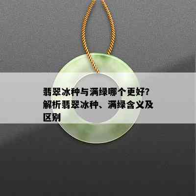 翡翠冰种与满绿哪个更好？解析翡翠冰种、满绿含义及区别