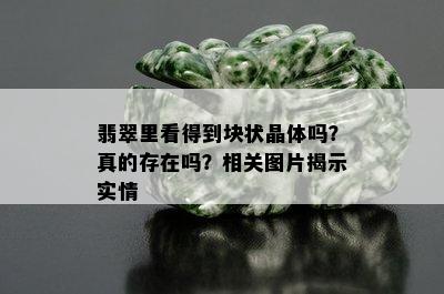 翡翠里看得到块状晶体吗？真的存在吗？相关图片揭示实情