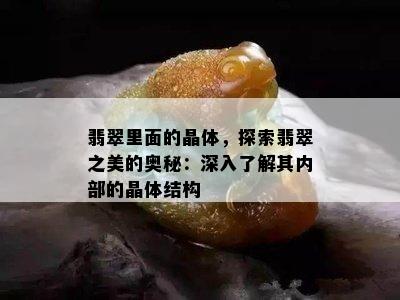 翡翠里面的晶体，探索翡翠之美的奥秘：深入了解其内部的晶体结构