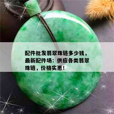 配件批发翡翠珠链多少钱，最新配件场：供应各类翡翠珠链，价格实惠！