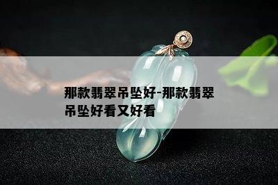 那款翡翠吊坠好-那款翡翠吊坠好看又好看