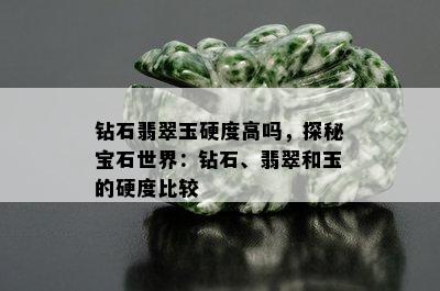 钻石翡翠玉硬度高吗，探秘宝石世界：钻石、翡翠和玉的硬度比较