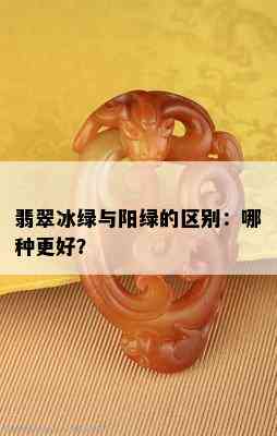 翡翠冰绿与阳绿的区别：哪种更好？