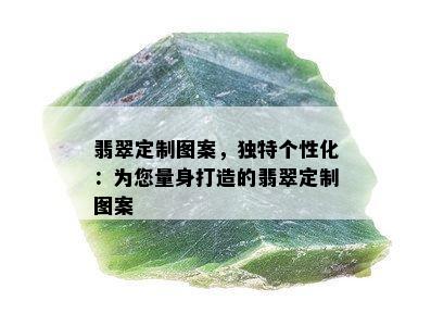 翡翠定制图案，独特个性化：为您量身打造的翡翠定制图案