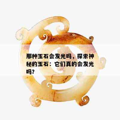 那种玉石会发光吗，探索神秘的玉石：它们真的会发光吗？