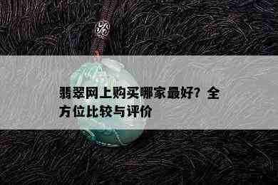 翡翠网上购买哪家更好？全方位比较与评价