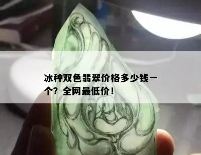 冰种双色翡翠价格多少钱一个？全网更低价！