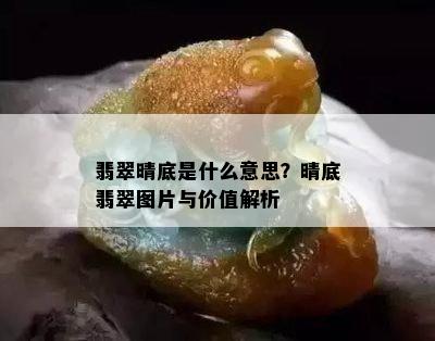 翡翠晴底是什么意思？晴底翡翠图片与价值解析