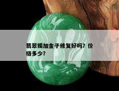 翡翠镯加金子修复好吗？价格多少？