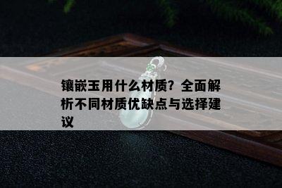 镶嵌玉用什么材质？全面解析不同材质优缺点与选择建议