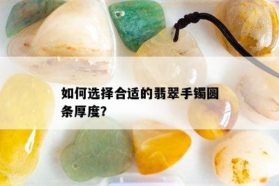 如何选择合适的翡翠手镯圆条厚度？