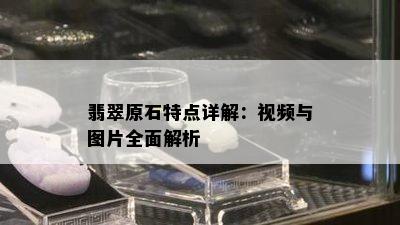 翡翠原石特点详解：视频与图片全面解析